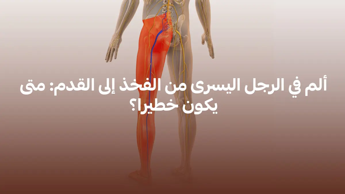 ألم في الرجل اليسرى من الفخذ إلى القدم: متى يكون خطيرا؟