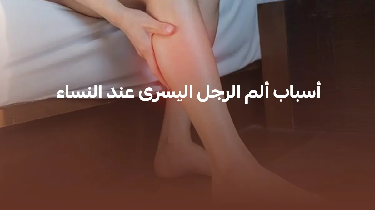 أسباب ألم الرجل اليسرى عند النساء