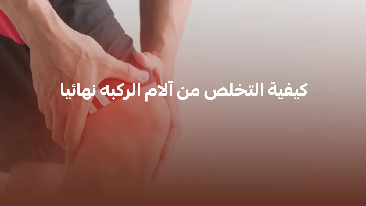 كيفية التخلص من آلام الركبه نهائيا